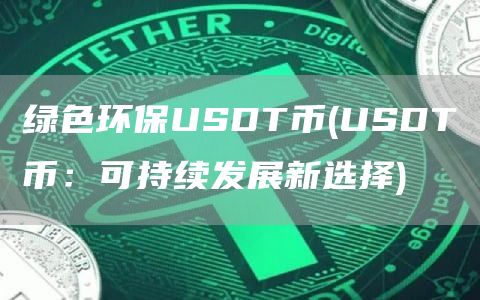绿色环保USDT币 - USDT币：可持续发展新选择